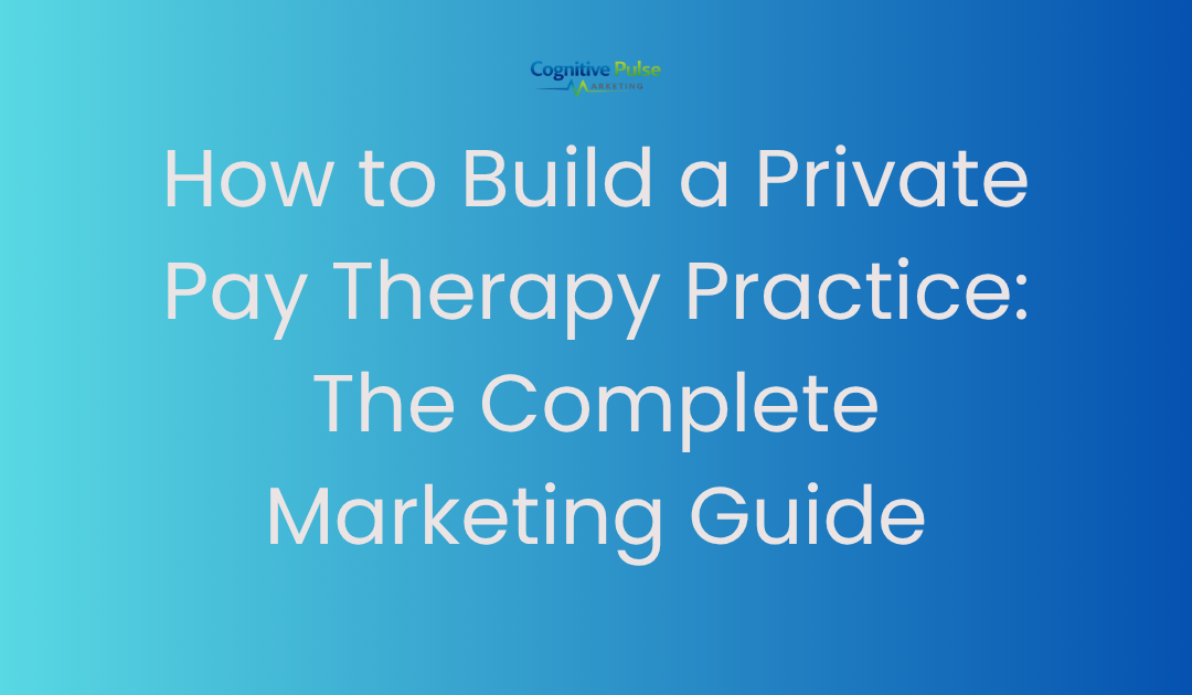 How to Build a Private Pay Therapy Practice: The Complete Marketing Guide