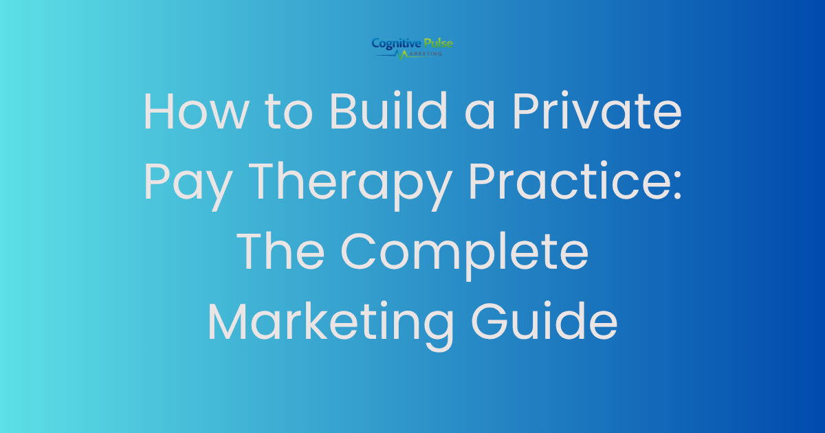 How to Build a Private Pay Therapy Practice: The Complete Marketing Guide